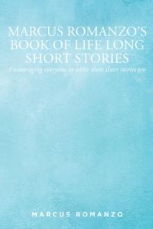 Marcus Romanzo's Book of Life Long Short Stories : Encouraging everyone to write their short stories too