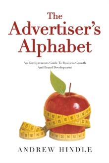 The Advertiser's Alphabet : An Entrepreneurs Guide To Business Growth And Brand Development