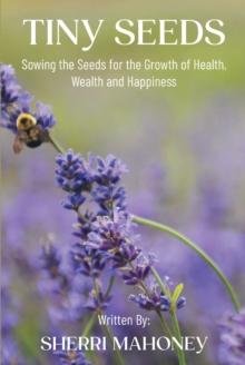 Tiny Seeds : Sowing the Seeds for the Growth of Health, Wealth and Happiness