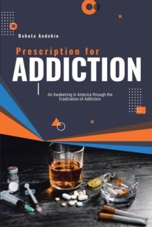 Prescription for Addiction : An Awakening in America through the Eradication of Addiction