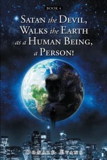 Satan the Devil, Walks the Earth as a Human Being, a Person! : Book 4