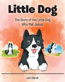 Little Dog : The Story of the Little Dog Who Met Jesus!