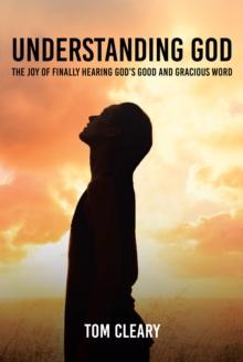 Understanding God : The Joy of Finally Hearing God's Good and Gracious Word