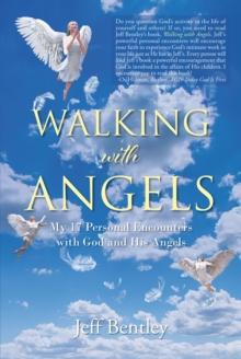 Walking with Angels : My 17 Personal Encounters with God and His Angels