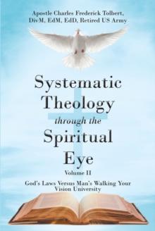 Systematic Theology through the Spiritual Eye Volume II : GodaEUR(tm)s Laws Versus ManaEUR(tm)s Walking Your Vision University