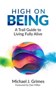 High on Being : A Trail Guide to Living Fully Alive