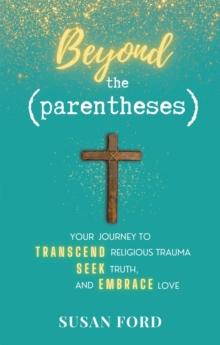 Beyond the Parentheses : Your Journey to Transcend Religious Trauma, Seek Truth, and Embrace Love