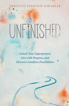 Unfinished : Unlock Your Superpowers, Live with Purpose, and Discover Limitless Possibilities