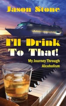 I'll Drink To That : My Journey Through Alcoholism