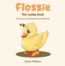 Flossie The Lucky Duck : The true story of the luckiest duck on Willow Lake