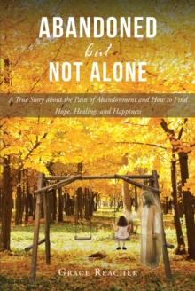 Abandoned but Not Alone : A True Story about the Pain of Abandonment and How to Find Hope, Healing, and Happiness