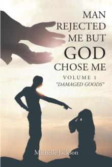 Man Rejected Me but God Chose Me : Volume 1 "Damaged Goods"