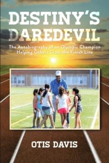 Destiny's Daredevil : The Autobiography of an Olympic Champion Helping Others Cross the Finish Line