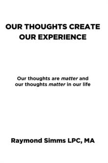 Our Thoughts Create Our Experience : Our thoughts are matter and our thoughts matter in our life