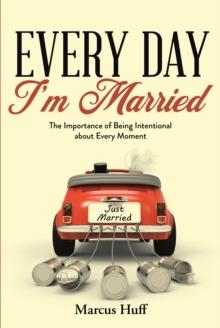 Every Day I'm Married : The Importance of Being Intentional about Every Moment