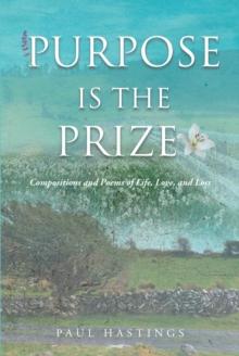 Purpose Is the Prize : Compositions and Poems of Life, Love, and Loss