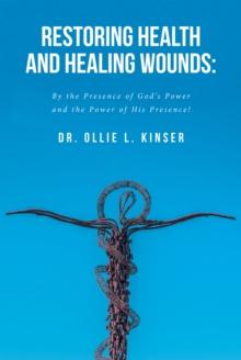 Restoring Health and Healing Wounds : By the Presence of God's Power and the Power of His Presence!