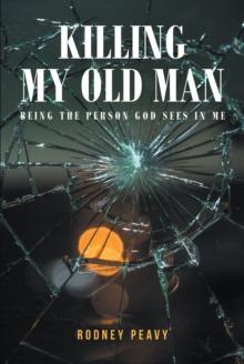 Killing My Old Man; Being the Person God Sees in Me