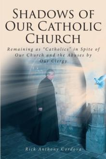 Shadows of Our Catholic Church : Remaining as Catholics in Spite of Our Church and the Abuses by Our Clergy