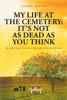 My Life at the Cemetery: It's Not as Dead as You Think : My Spiritual Journey through Life and Death