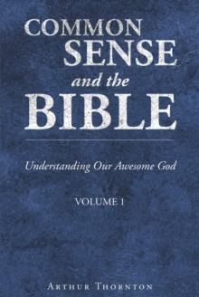 Common Sense and the Bible : Understanding Our Awesome God: Volume 1