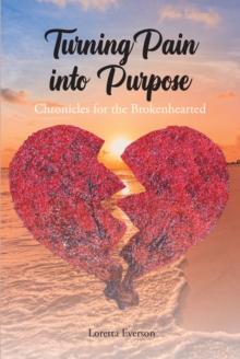 Turning Pain into Purpose : Chronicles for the Brokenhearted