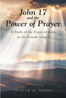 John 17 and the Power of Prayer : A Study of the Prayer of Jesus in the Fourth Gospel