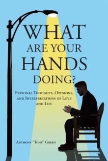 What Are Your Hands Doing? : Personal Thoughts, Opinions, and Interpretations of Love and Life