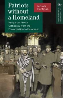 Patriots without a Homeland : Hungarian Jewish Orthodoxy from Emancipation to Holocaust