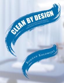 CLEAN BY DESIGN : HOW TO CLEAN UP YOUR HEALTH CARE FACILITY AND KEEP IT THAT WAY