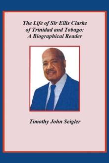 The Life of Sir Ellis Clarke of Trinidad and Tobago: A Biographical Reader