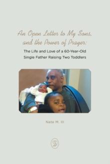 An Open Letter to My Sons, and the Power of Prayer : The Life and Love of a 60-Year-Old Single Father Raising Two Toddlers