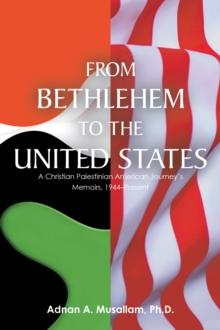 From Bethlehem to the United States : A Christian Palestinian American Journey's Memoirs, 1944-Present