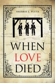 When Love Died : The True Story of the Brutal Murder of a War of 1812 Hero that Involved Greed, Lies and Treachery