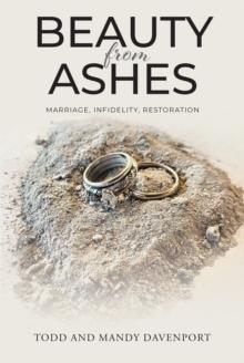 Beauty from Ashes : Marriage, Infidelity, Restoration