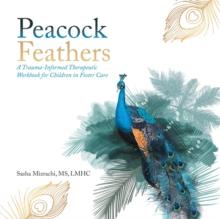 Peacock Feathers : A Trauma-Informed Therapeutic Workbook for Children in Foster Care