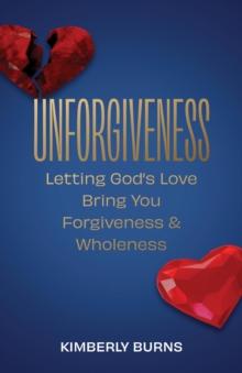 Unforgiveness : Letting God's Love Bring You Forgiveness & Wholeness