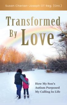 Transformed By Love : How My Son's Autism Purposed My Calling In Life