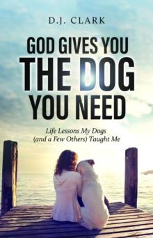 God Gives You the Dog You Need : Life Lessons My Dogs (and a Few Others) Taught Me