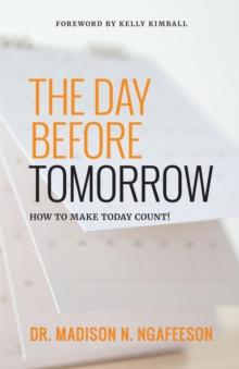 The Day Before Tomorrow : How to Make Today Count!