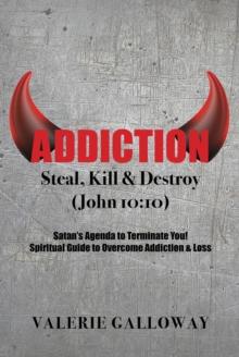 Addiction Steal, Kill & Destroy : Satan's Agenda to Terminate You! Spiritual Guide to Overcome Addiction & Loss