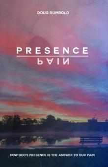 Presence over Pain : How God's Presence Is the Answer to Our Pain