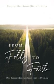 From Folly to Faith : One Person's Journey from Pain to Promise