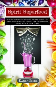 Spirit Superfood : 37 Days of Biblical Wisdom Broken Down and Easy to Understand - Like a Daily Superfood Smoothie for your Spirit