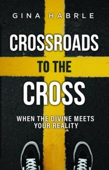 Crossroads to the Cross : When the Divine Meets Your Reality