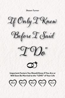 If Only I Knew Before I Said "I Do" : Important Factors You Should Know if You Are or Will Soon be Married to the "LOVE" of Your Life