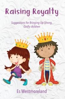 Raising Royalty : Suggestions for Bringing Up Strong, Godly Children