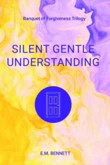 Silent Gentle Understanding : Banquet of Forgiveness Trilogy