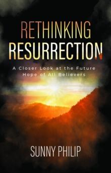 Rethinking Resurrection : A Closer Look at the Future Hope of All Believers