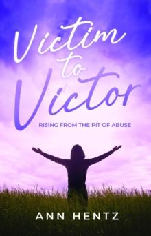 Victim to Victor : Rising from the Pit of Abuse